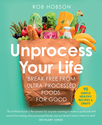 Unprocess Your Life: Break Free from Ultra-Processed Foods for Good