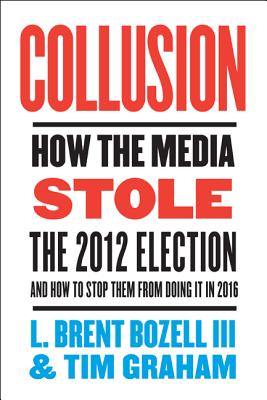 Collusion: How the Media Stole the 2012 Election - And How to Stop Them from Doing It in 2016