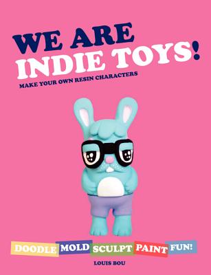 We Are Indie Toys!: Make Your Own Resin Characters