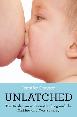 Unlatched: The Evolution of Breastfeeding and the Making of a Controversy