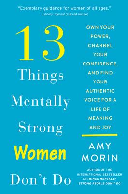 13 Things Mentally Strong Women Don't Do: Own Your Power, Channel Your Confidence, and Find Your Authentic Voice for a Life of Meaning and Joy