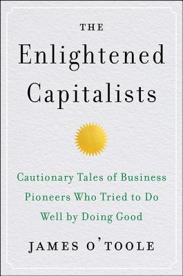 The Enlightened Capitalists: Cautionary Tales of Business Pioneers Who Tried to Do Well by Doing Good