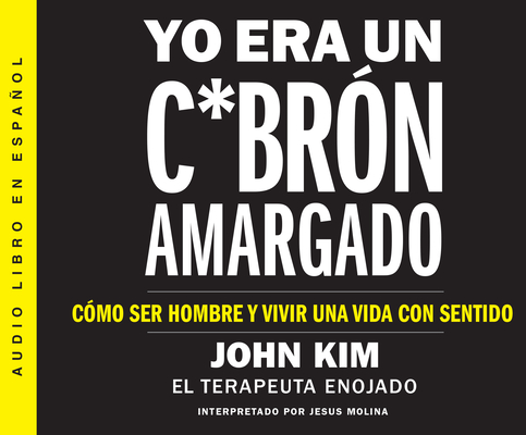 Yo Era Un C*brón Amargado (I Used to Be a Miserable F*ck): Cómo Ser Hombre Y Vivir Una Vida Con Sentido (an Everyman's Guide to a Meaningful Life)