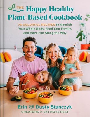 The Happy Healthy Plant-Based Cookbook: 75 Colorful Recipes to Nourish Your Whole Body, Feed Your Family, and Have Fun Along the Way