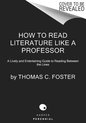 How to Read Literature Like a Professor [Third Edition]: A Newly Expanded, Lively, and Entertaining Guide to Reading Between the Lines