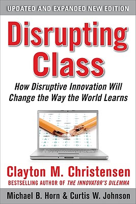 Disrupting Class, Expanded Edition: How Disruptive Innovation Will Change the Way the World Learns