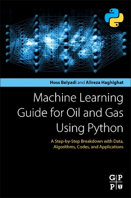 Machine Learning Guide for Oil and Gas Using Python: A Step-By-Step Breakdown with Data, Algorithms, Codes, and Applications