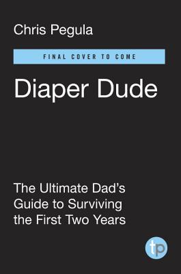 Diaper Dude: The Ultimate Dad's Guide to Surviving the First Two Years
