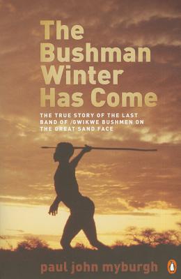 The Bushman Winter Has Come: The True Story of the Last Band of /Gwikwe Bushmen on the Great Sand Face