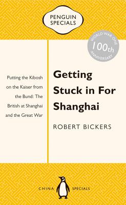 Getting Stuck in for Shanghai: Putting the Kibosh on the Kaiser from the Bund: The British at Shanghai and the Great War