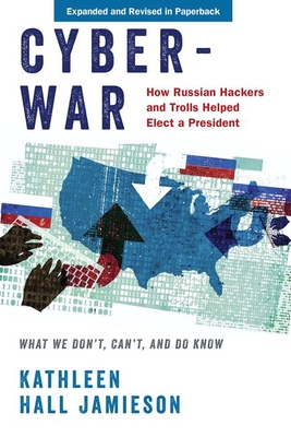 Cyberwar: How Russian Hackers and Trolls Helped Elect a President: What We Don't, Can't, and Do Know (Revised)