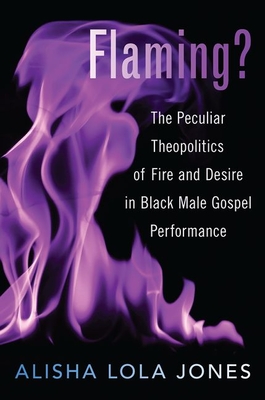 Flaming?: The Peculiar Theopolitics of Fire and Desire in Black Male Gospel Performance