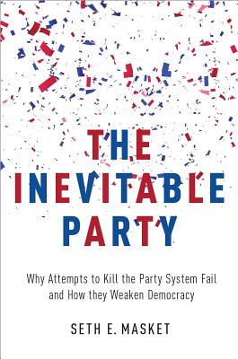 Inevitable Party: Why Attempts to Kill the Party System Fail and How They Weaken Democracy