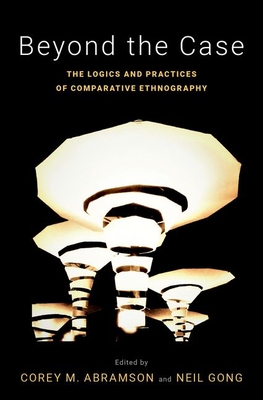 Beyond the Case: The Logics and Practices of Comparative Ethnography
