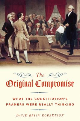 The Original Compromise: What the Constitution's Framers Were Really Thinking