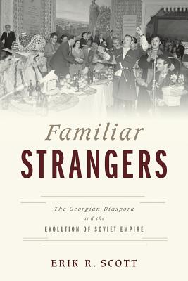 Familiar Strangers: The Georgian Diaspora and the Evolution of Soviet Empire