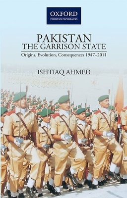Pakistanthe Garrison State: Origins, Evolution, Consequences (1947-2011)