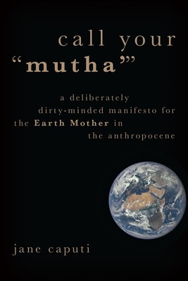 Call Your Mutha': A Deliberately Dirty-Minded Manifesto for the Earth Mother in the Anthropocene