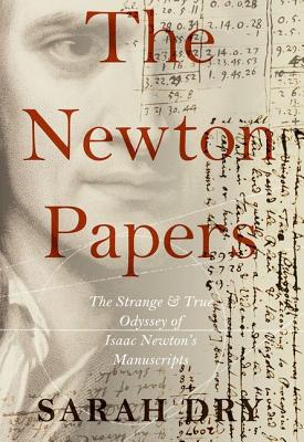 Newton Papers: The Strange and True Odyssey of Isaac Newton's Manuscripts
