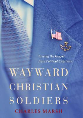 Wayward Christian Soldiers: Freeing the Gospel from Political Captivity