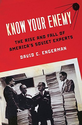 Know Your Enemy: The Rise and Fall of America's Soviet Experts