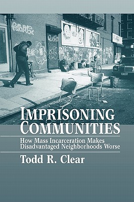 Imprisoning Communities: How Mass Incarceration Makes Disadvantaged Neighborhoods Worse