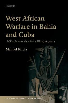 West African Warfare in Bahaia and Cuba: Soldier Slaves in the Atlantic World, 1807-1844