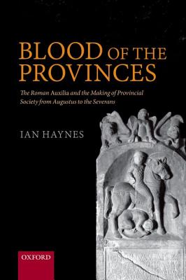 Blood of the Provinces: The Roman Auxila and the Making of Provincial Society from Augustus to the Severans