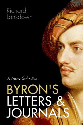 Byron's Letters and Journals: A New Selection: From Leslie A. Marchand's Twelve-Volume Edition / Edited by Richard Lansdown