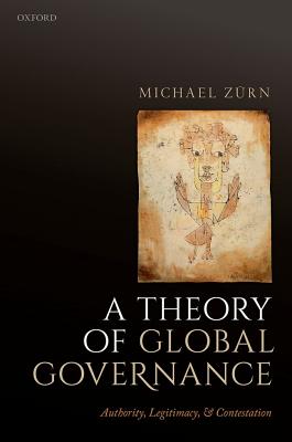 A Theory of Global Governance: Authority, Legitimacy, and Contestation