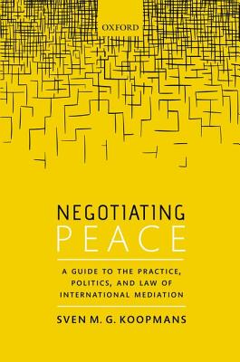 Negotiating Peace: A Guide to the Practice, Politics, and Law of International Mediation