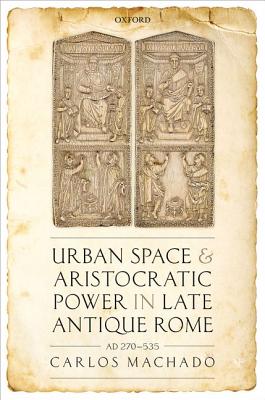 Urban Space and Aristocratic Power in Late Antique Rome: Ad 270-535
