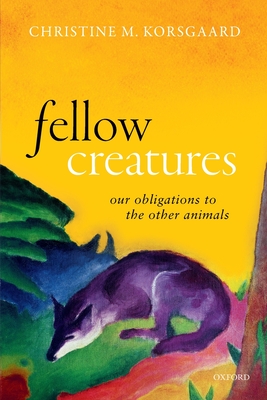 Fellow Creatures: Our Obligations to the Other Animals