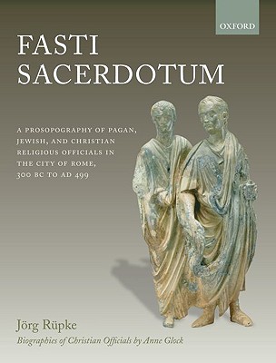 Fasti Sacerdotum: A Prosopography of Pagan, Jewish, and Christian Religious Officials in the City of Rome, 300 BC to Ad 499