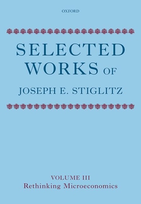Selected Works of Joseph E. Stiglitz: Volume III: Rethinking Microeconomics