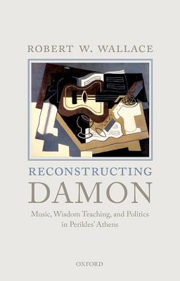 Reconstructing Damon: Music, Wisdom Teaching, and Politics in Perikles' Athens