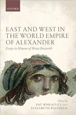 East and West in the World Empire of Alexander: Essays in Honour of Brian Bosworth