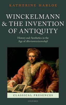 Winckelmann and the Invention of Antiquity: History and Aesthetics in the Age of Altertumswissenschaft