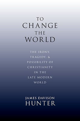 To Change the World: The Irony, Tragedy, and Possibility of Christianity in the Late Modern World
