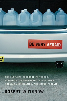 Be Very Afraid: The Cultural Response to Terror, Pandemics, Environmental Devastation, Nuclear Annihilation, and Other Threats