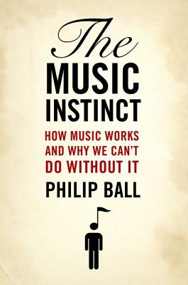 The Music Instinct: How Music Works and Why We Can't Do Without It