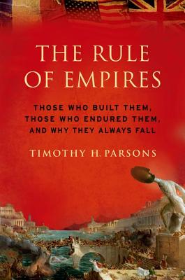 Rule of Empires: Those Who Built Them, Those Who Endured Them, and Why They Always Fall