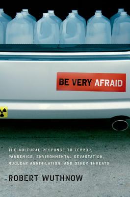 Be Very Afraid: The Cultural Response to Terror, Pandemics, Environmental Devastation, Nuclear Annihilation, and Other Threats