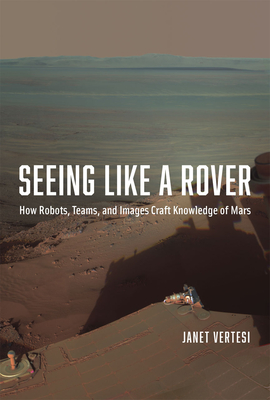 Seeing Like a Rover: How Robots, Teams, and Images Craft Knowledge of Mars