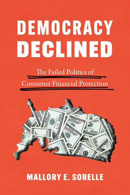 Democracy Declined: The Failed Politics of Consumer Financial Protection