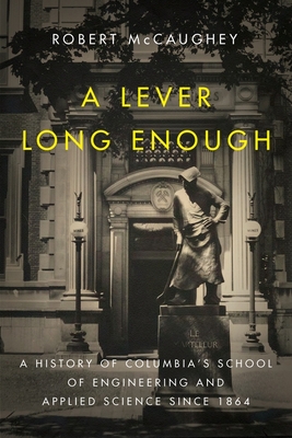 A Lever Long Enough: A History of Columbia's School of Engineering and Applied Science Since 1864