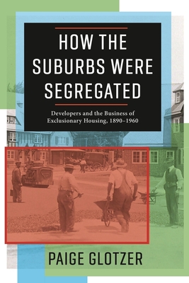 How the Suburbs Were Segregated: Developers and the Business of Exclusionary Housing, 1890-1960