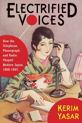 Electrified Voices: How the Telephone, Phonograph, and Radio Shaped Modern Japan, 1868-1945