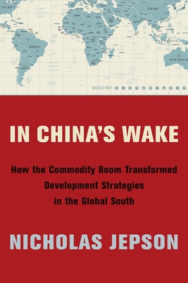 In China's Wake: How the Commodity Boom Transformed Development Strategies in the Global South