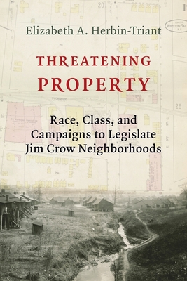 Threatening Property: Race, Class, and Campaigns to Legislate Jim Crow Neighborhoods